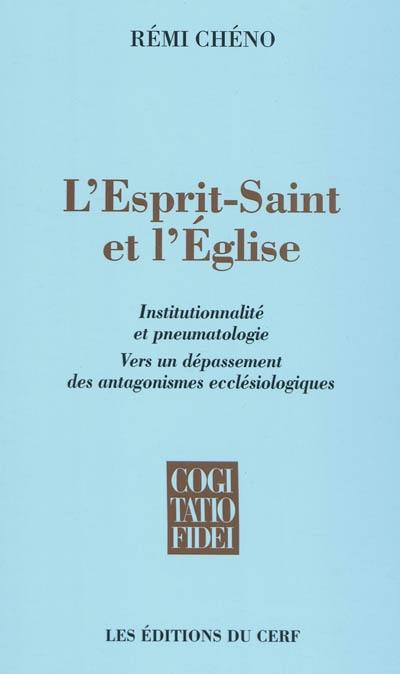 L'Esprit-Saint et l'Eglise : institutionnalité et pneumatologie : vers un dépassement des antagonismes ecclésiologiques