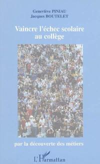 Vaincre l'échec scolaire au collège : par la découverte des métiers