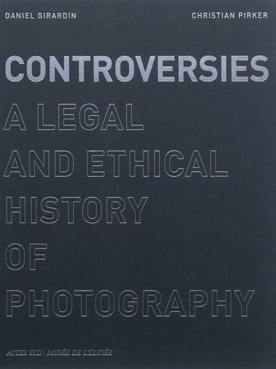 Controversies : a legal and ethical history of photography Controversies : a legal and ethical history of photography