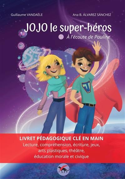 Jojo le super-héros. Vol. 1. A l'écoute de Pauline : livret pédagogique clé en main : lecture, compréhension, écriture, jeux, arts plastiques, théâtre, éducation morale et civique