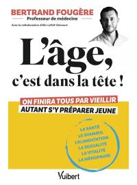 L'âge, c'est dans la tête ! : on finira tous par vieillir, autant s'y préparer jeune