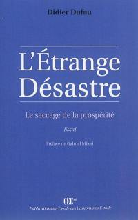 L'étrange désastre : le saccage de la prosperité : essai