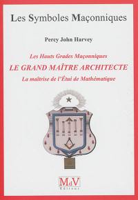 Le grand maître architecte : les hauts grades maçonniques : la maîtrise de l'étui de mathématique