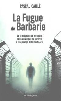 La fugue de barbarie : le témoignage de mon père qui n'aurait pas dû survivre à cinq camps de la mort nazis