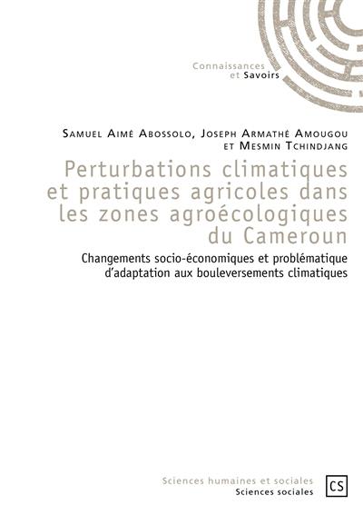 Perturbations climatiques et pratiques agricoles dans les zones agroécologiques du Cameroun : changements socio-économiques et problématique d'adaptation aux bouleversements climatiques