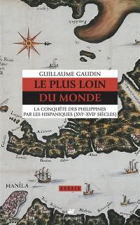 Le plus loin du monde : la conquête des Philippines par les Hispaniques (XVIe-XVIIe siècles)