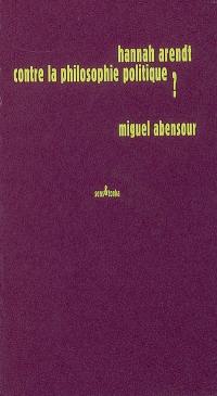 Hannah Arendt contre la philosophie politique ?