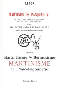 Martinès de Pasqually : sa vie, ses pratiques magiques, son oeuvre, ses disciples. Catéchismes des élus Coens : d'après des documents inédits. Martinésisme, willermozisme, martinisme et franc-maçonnerie