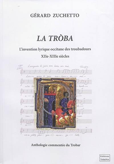 La troba : l'invention lyrique occitane des troubadours, XIIe-XIIIe siècles : anthologie commentée du trobar La troba : l'invention lyrique occitane des troubadours, XIIe-XIIIe siècles : anthologie commentée du trobar