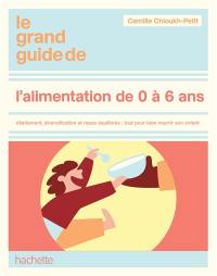Le grand guide de l'alimentation 0-6 ans : allaitement, diversification, nutrition, menus pour chaque âge