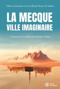 La Mecque, ville imaginaire : comment les califes ont inventé l'islam