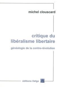Critique du libéralisme libertaire : généalogie de la contre-révolution : de la Révolution française aux trente honteuses Critique du libéralisme libertaire : généalogie de la contre-révolution : de la Révolution française aux trente honteuses