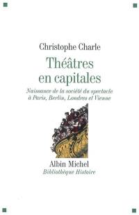 Théâtres en capitales : naissance de la société du spectacle à Paris, Berlin, Londres et Vienne : 1860-1914 Théâtres en capitales : naissance de la société du spectacle à Paris, Berlin, Londres et Vienne : 1860-1914
