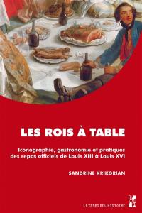 Les rois à table : iconographie, gastronomie et pratiques des repas officiels de Louis XIII à Louis XVI