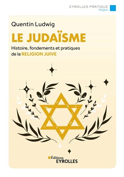 Le judaïsme : histoire, fondements et pratiques de la religion juive Le judaïsme : histoire, fondements et pratiques de la religion juive