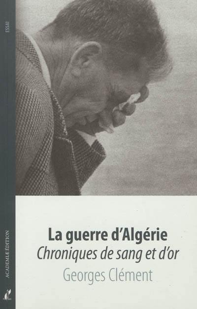 La guerre d'Algérie : chroniques de sang et d'or