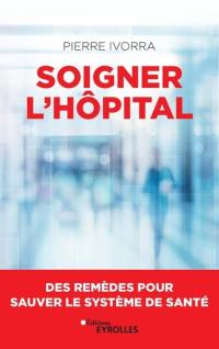 Soigner l'hôpital : des remèdes pour sauver le système de santé Soigner l'hôpital : des remèdes pour sauver le système de santé