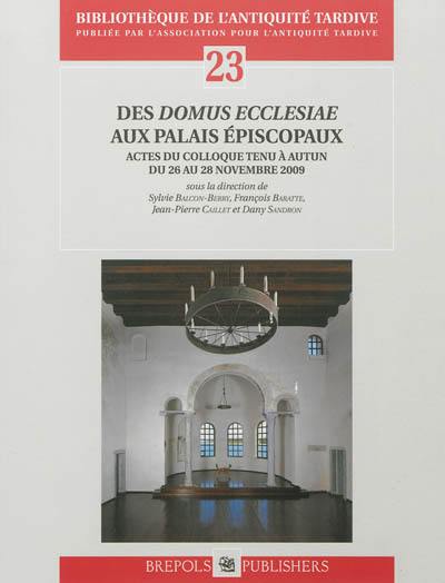Des domus ecclesiae aux palais épiscopaux : actes du colloque tenu à Autun du 26 au 28 novembre 2009 Des domus ecclesiae aux palais épiscopaux : actes du colloque tenu à Autun du 26 au 28 novembre 2009