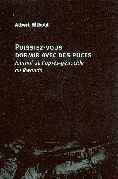 Puissiez-vous dormir avec des puces : journal de l'après-génocide au Rwanda