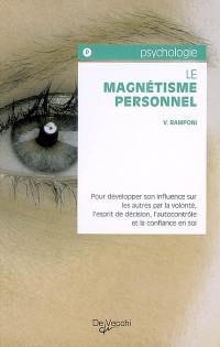 Le magnétisme personnel : pour développer son influence sur les autres par la volonté, l'esprit de décision, l'autocontrôle et la confiance en soi