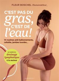 C'est pas du gras, c'est de l'eau ! : 14 routines anti-ballonnements, cellulite, jambes lourdes... : le guide du drainage lymphatique à la maison