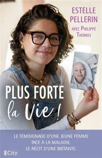 Plus forte la vie ! : le témoignage d'une jeune femme face à la maladie, le récit d'une battante