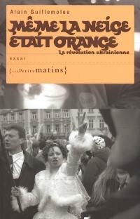 Même la neige était orange : la révolution ukrainienne : essai