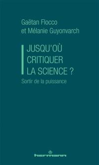 Jusqu'où critiquer la science ? : sortir de la puissance