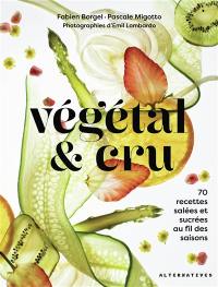 Végétal & cru : 70 recettes salées et sucrées au fil des saisons