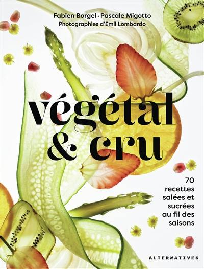 Végétal & cru : 70 recettes salées et sucrées au fil des saisons