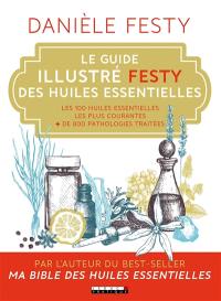 Le guide illustré Festy des huiles essentielles : les 100 huiles essentielles les plus courantes, + de 800 pathologies traitées