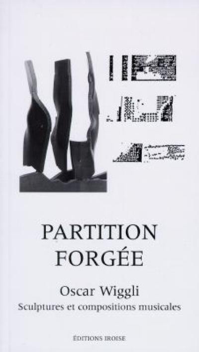 Partition forgée : Oscar Wiggli, sculptures et compositions musicales Partition forgée : Oscar Wiggli, sculptures et compositions musicales