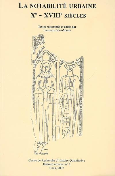 La notabilité urbaine, Xe-XVIIIe siècles : actes de la table ronde organisée à la MRSH, 20 et 21 janvier 2006