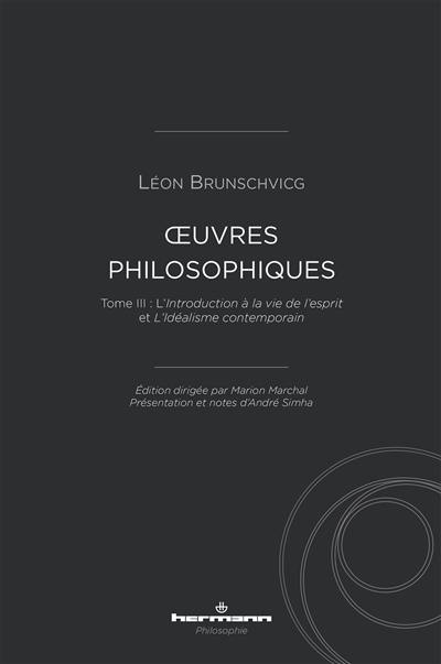 Oeuvres philosophiques de Léon Brunschvicg. Vol. 3. Introduction à la vie de l'esprit. L'idéalisme contemporain