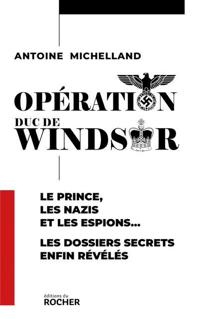 Opération duc de Windsor : le prince, les nazis et les espions... : les dossiers secrets enfin révélés