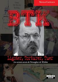BTK : ligoter, torturer, tuer : les carnets secrets de l'étrangleur de Wichita
