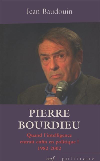 Pierre Bourdieu : quand l'intelligence entrait enfin en politique ! : 1982-2002 Pierre Bourdieu : quand l'intelligence entrait enfin en politique ! : 1982-2002