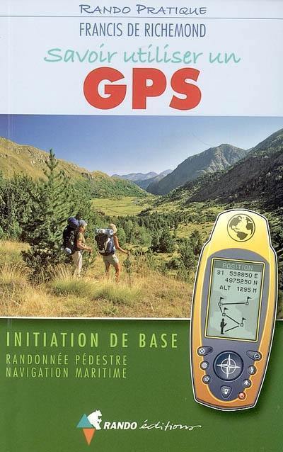 Livre : Savoir utiliser un GPS : initiation de base : randonnée pédestre,  navigation maritime, le livre de Francis de Richemond - Rando éditions -  9782841823031