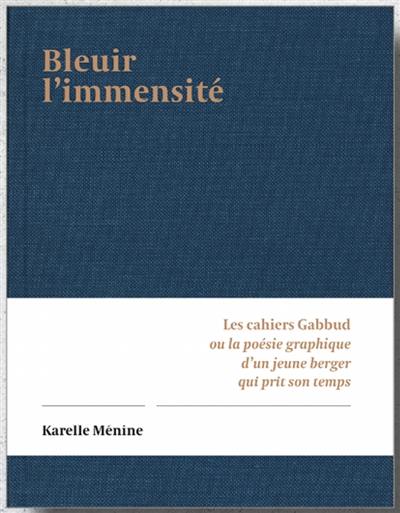 Bleuir l'immensité : les cahiers Gabbud ou la poésie graphique d'un jeune berger qui prit son temps
