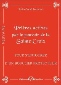 Prières actives pour s'entourer du bouclier de protection, se protéger des sortilèges, chasser les ondes négatives et vaincre la malchance : en neuvaine : par le pouvoir de la Sainte Croix