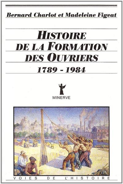 Histoire de la formation des ouvriers : 1789-1984 Histoire de la formation des ouvriers : 1789-1984