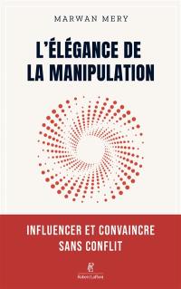 L'élégance de la manipulation : influencer et convaincre sans conflit