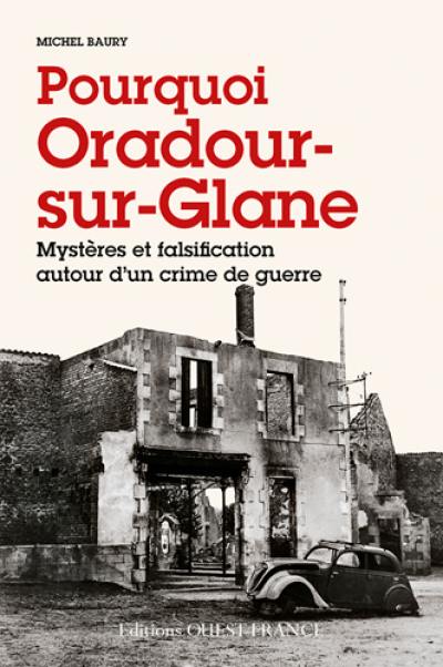 Pourquoi Oradour-sur-Glane : mystères et falsification autour d'un crime de guerre Pourquoi Oradour-sur-Glane : mystères et falsification autour d'un crime de guerre