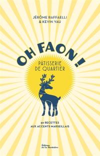 Oh faon ! : pâtisserie de quartier : 50 recettes aux accents marseillais