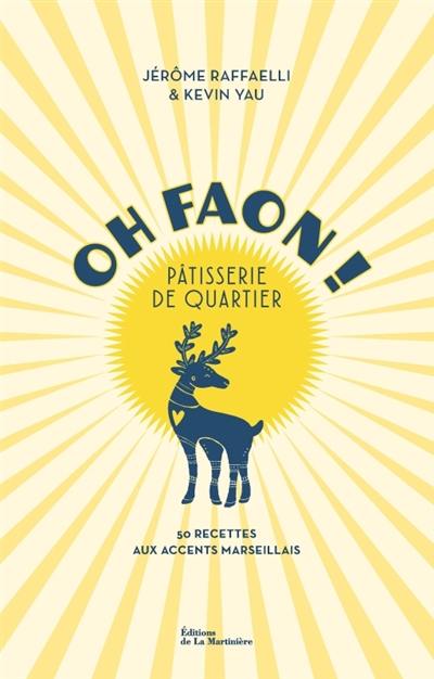 Oh faon ! : pâtisserie de quartier : 50 recettes aux accents marseillais