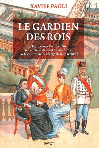 Le gardien des rois : en France avec Victoria, Sissi, le tsar, le shah et autres majestés, par le commissaire chargé de leur sécurité