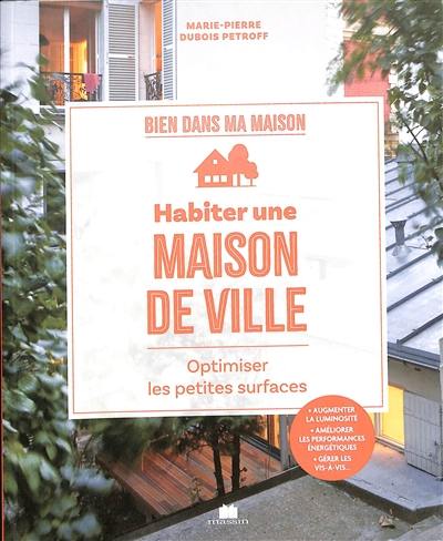 Habiter une maison de ville : optimiser les petites surfaces : augmenter la luminosité, améliorer les performances énergétiques, gérer les vis-à-vis... Habiter une maison de ville : optimiser les petites surfaces : augmenter la luminosité, améliorer les performances énergétiques, gérer les vis-à-vis...
