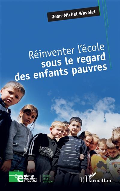 Réinventer l'école sous le regard des enfants pauvres Réinventer l'école sous le regard des enfants pauvres