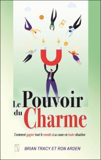 Le pouvoir du charme : comment gagner tout le monde à sa cause en toute situation Le pouvoir du charme : comment gagner tout le monde à sa cause en toute situation
