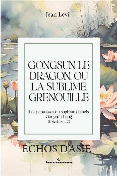 Gongsun le dragon, ou La sublime grenouille : les paradoxes du sophiste chinois Gongsun Long (IIIe siècle av. J.-C.) Gongsun le dragon, ou La sublime grenouille : les paradoxes du sophiste chinois Gongsun Long (IIIe siècle av. J.-C.)